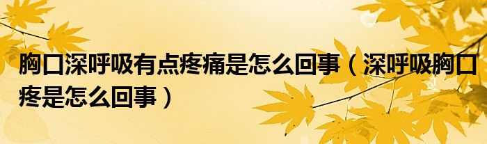 胸口深呼吸有點疼痛是怎么回事（深呼吸胸口疼是怎么回事）