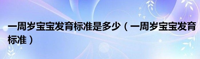 一周歲寶寶發(fā)育標(biāo)準(zhǔn)是多少（一周歲寶寶發(fā)育標(biāo)準(zhǔn)）