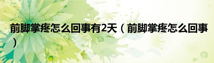 前腳掌疼怎么回事有2天（前腳掌疼怎么回事）