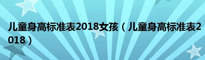 兒童身高標(biāo)準(zhǔn)表2018女孩（兒童身高標(biāo)準(zhǔn)表2018）