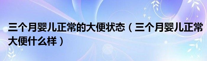 三個(gè)月嬰兒正常的大便狀態(tài)（三個(gè)月嬰兒正常大便什么樣）