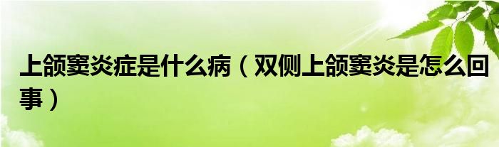 上頜竇炎癥是什么?。p側(cè)上頜竇炎是怎么回事）