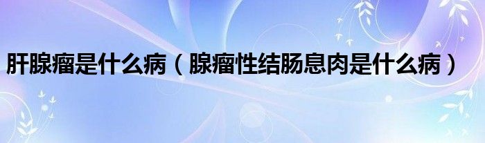 肝腺瘤是什么?。ㄏ倭鲂越Y(jié)腸息肉是什么?。?class='thumb lazy' /></a>
		    <header>
		<h2><a  href=