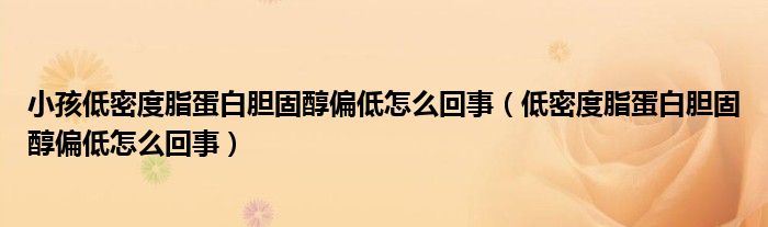 小孩低密度脂蛋白膽固醇偏低怎么回事（低密度脂蛋白膽固醇偏低怎么回事）