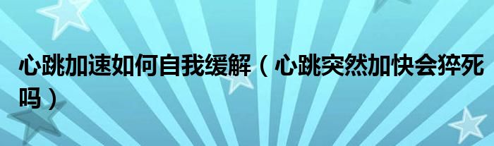 心跳加速如何自我緩解（心跳突然加快會(huì)猝死嗎）