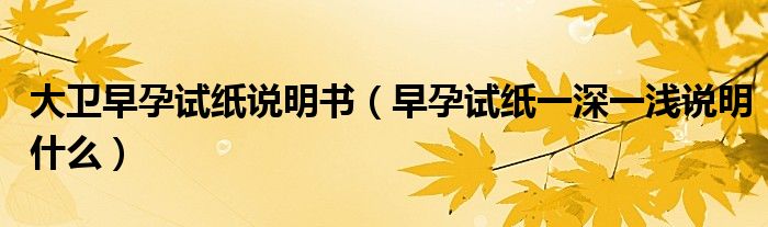 大衛(wèi)早孕試紙說(shuō)明書（早孕試紙一深一淺說(shuō)明什么）