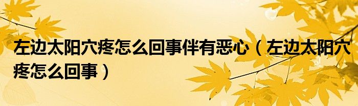 左邊太陽穴疼怎么回事伴有惡心（左邊太陽穴疼怎么回事）