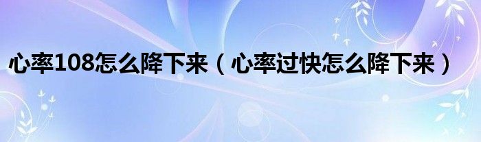 心率108怎么降下來(lái)（心率過(guò)快怎么降下來(lái)）