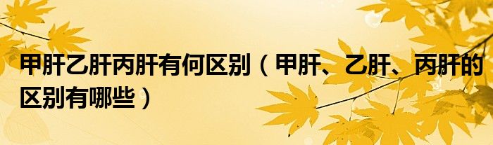 甲肝乙肝丙肝有何區(qū)別（甲肝、乙肝、丙肝的區(qū)別有哪些）