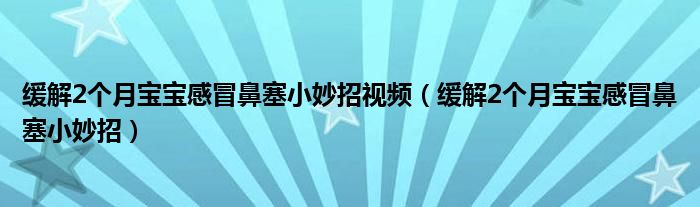 緩解2個月寶寶感冒鼻塞小妙招視頻（緩解2個月寶寶感冒鼻塞小妙招）