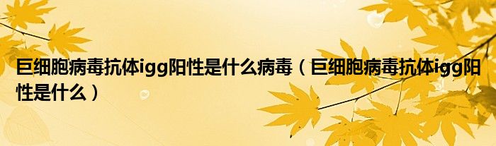 巨細胞病毒抗體igg陽性是什么病毒（巨細胞病毒抗體igg陽性是什么）