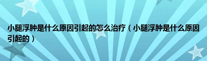 小腿浮腫是什么原因引起的怎么治療（小腿浮腫是什么原因引起的）