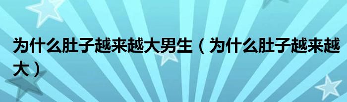 為什么肚子越來(lái)越大男生（為什么肚子越來(lái)越大）