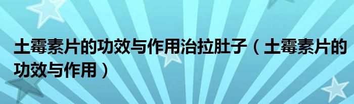 土霉素片的功效與作用治拉肚子（土霉素片的功效與作用）