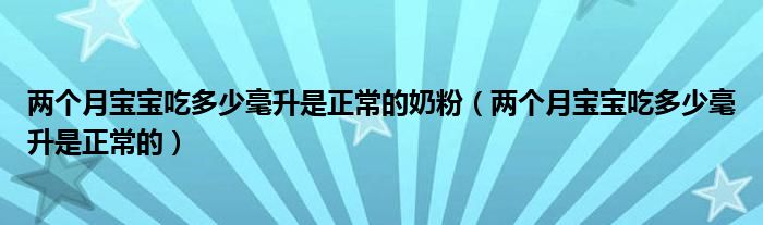 兩個(gè)月寶寶吃多少毫升是正常的奶粉（兩個(gè)月寶寶吃多少毫升是正常的）