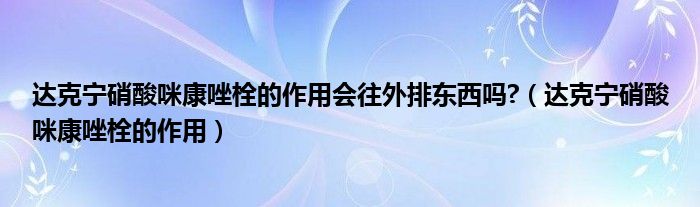 達(dá)克寧硝酸咪康唑栓的作用會(huì)往外排東西嗎?（達(dá)克寧硝酸咪康唑栓的作用）