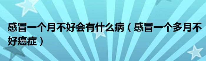 感冒一個月不好會有什么?。ǜ忻耙粋€多月不好癌癥）