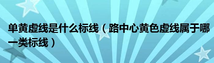 單黃虛線是什么標線（路中心黃色虛線屬于哪一類標線）
