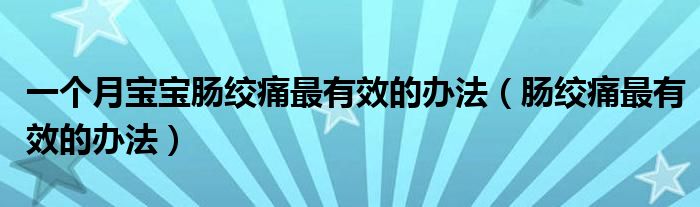 一個月寶寶腸絞痛最有效的辦法（腸絞痛最有效的辦法）