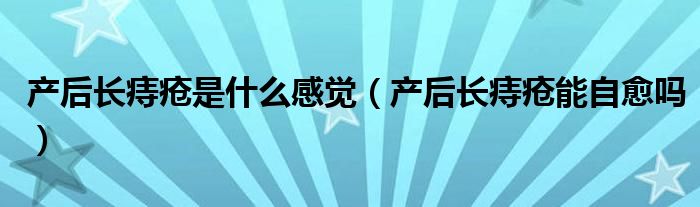 產后長痔瘡是什么感覺（產后長痔瘡能自愈嗎）