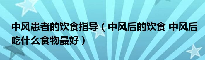 中風(fēng)患者的飲食指導(dǎo)（中風(fēng)后的飲食 中風(fēng)后吃什么食物最好）