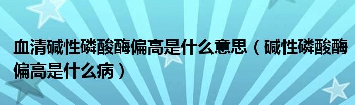 血清堿性磷酸酶偏高是什么意思（堿性磷酸酶偏高是什么?。? /></span>
		<span id=