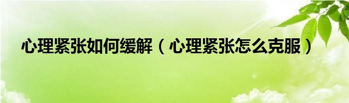 心理緊張如何緩解（心理緊張?jiān)趺纯朔? /></span>
		<span id=