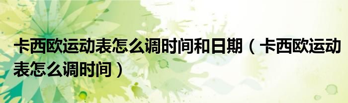卡西歐運動表怎么調(diào)時間和日期（卡西歐運動表怎么調(diào)時間）