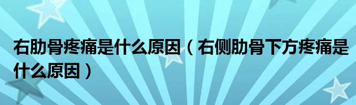 右肋骨疼痛是什么原因（右側(cè)肋骨下方疼痛是什么原因）