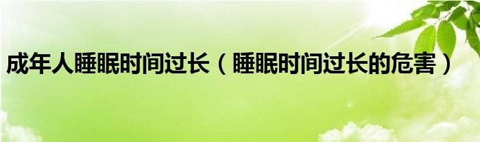 成年人睡眠時(shí)間過長（睡眠時(shí)間過長的危害）