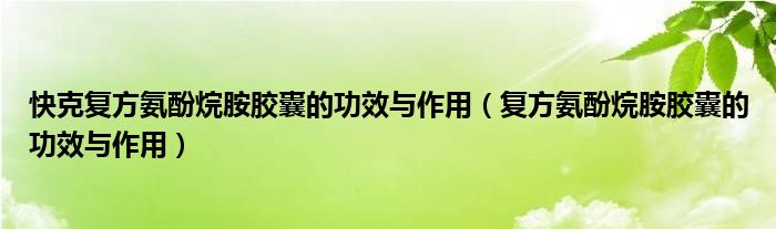 快克復方氨酚烷胺膠囊的功效與作用（復方氨酚烷胺膠囊的功效與作用）