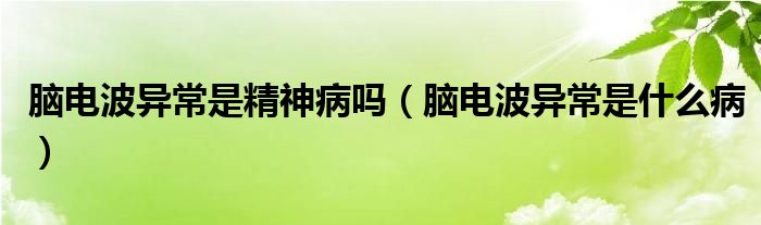 腦電波異常是精神病嗎（腦電波異常是什么?。?class='thumb lazy' /></a>
		    <header>
		<h2><a  href=