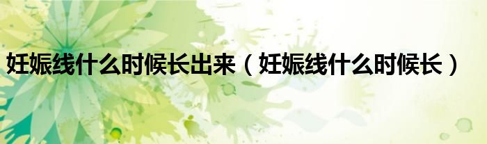 妊娠線(xiàn)什么時(shí)候長(zhǎng)出來(lái)（妊娠線(xiàn)什么時(shí)候長(zhǎng)）