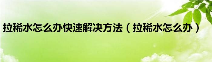 拉稀水怎么辦快速解決方法（拉稀水怎么辦）