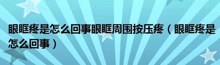 眼眶疼是怎么回事眼眶周圍按壓疼（眼眶疼是怎么回事）