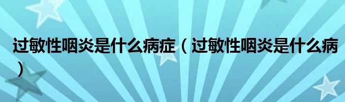 過(guò)敏性咽炎是什么病癥（過(guò)敏性咽炎是什么病）