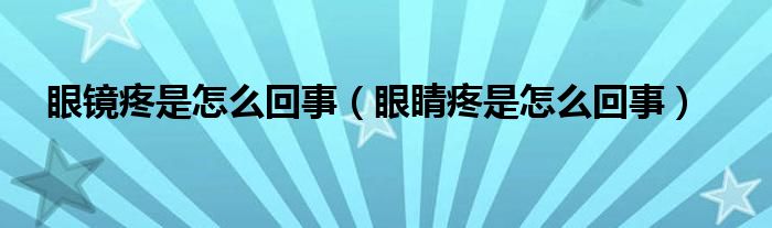 眼鏡疼是怎么回事（眼睛疼是怎么回事）