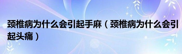 頸椎病為什么會引起手麻（頸椎病為什么會引起頭痛）