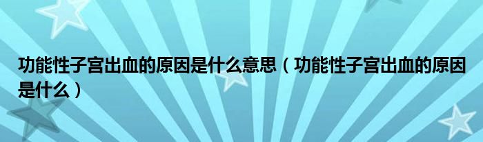 功能性子宮出血的原因是什么意思（功能性子宮出血的原因是什么）