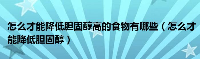 怎么才能降低膽固醇高的食物有哪些（怎么才能降低膽固醇）