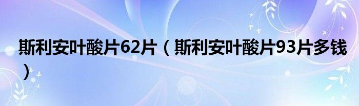 斯利安葉酸片62片（斯利安葉酸片93片多錢(qián)）