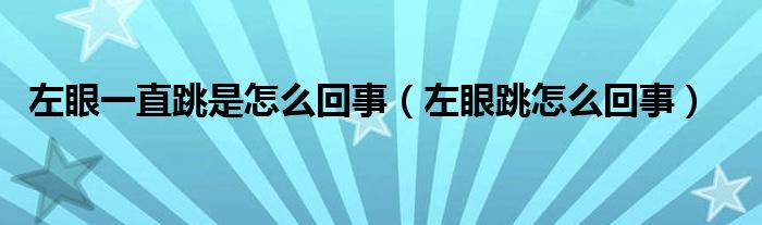 左眼一直跳是怎么回事（左眼跳怎么回事）