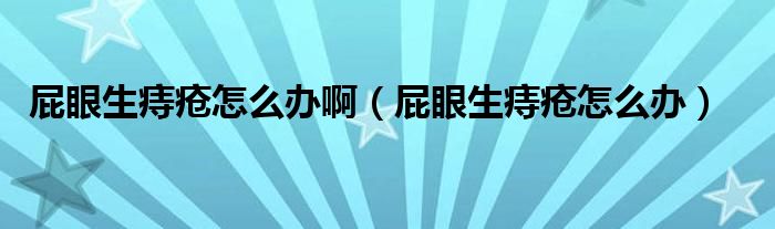 屁眼生痔瘡怎么辦?。ㄆㄑ凵摊徳趺崔k）