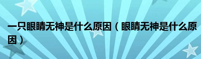 一只眼睛無神是什么原因（眼睛無神是什么原因）