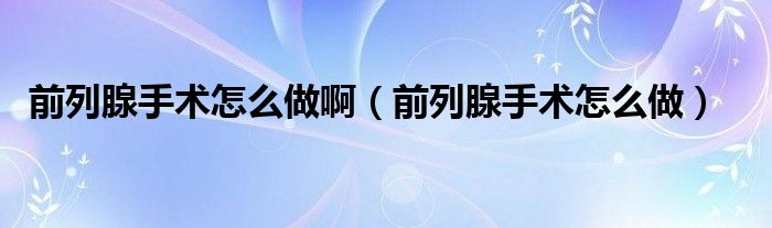 前列腺手術(shù)怎么做?。ㄇ傲邢偈中g(shù)怎么做）