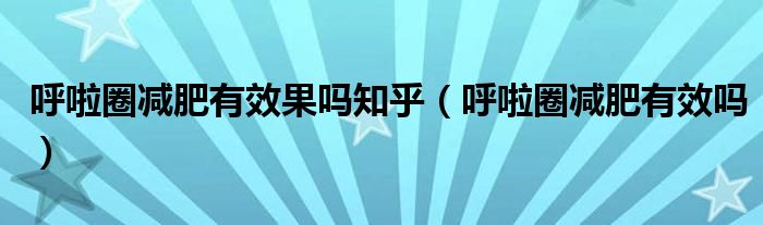 呼啦圈減肥有效果嗎知乎（呼啦圈減肥有效嗎）