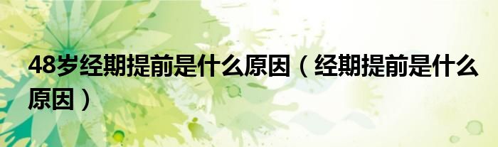 48歲經(jīng)期提前是什么原因（經(jīng)期提前是什么原因）