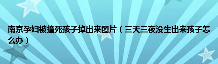 南京孕婦被撞死孩子掉出來圖片（三天三夜沒生出來孩子怎么辦）