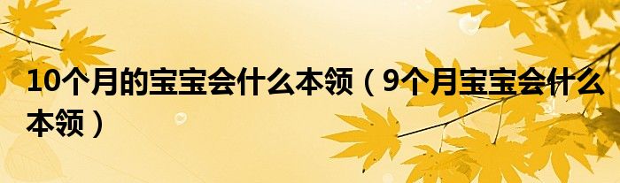 10個月的寶寶會什么本領(lǐng)（9個月寶寶會什么本領(lǐng)）