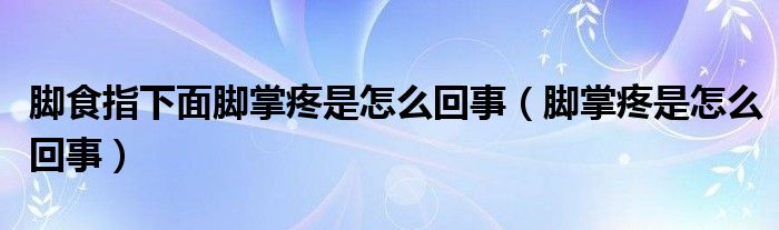 腳食指下面腳掌疼是怎么回事（腳掌疼是怎么回事）